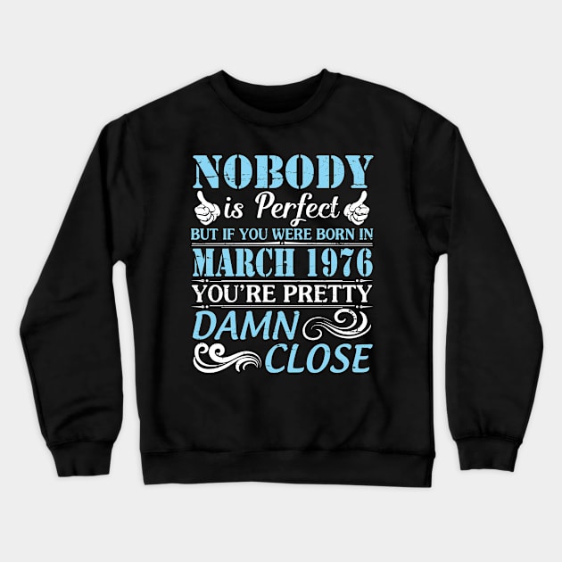 Nobody Is Perfect But If You Were Born In March 1976 You're Pretty Damn Close Crewneck Sweatshirt by bakhanh123